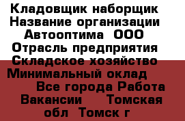 Кладовщик-наборщик › Название организации ­ Автооптима, ООО › Отрасль предприятия ­ Складское хозяйство › Минимальный оклад ­ 25 500 - Все города Работа » Вакансии   . Томская обл.,Томск г.